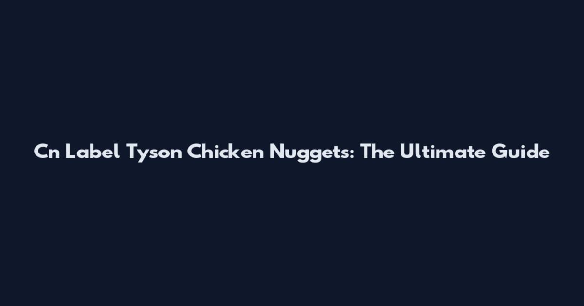 Cn Label Tyson Chicken Nuggets: The Ultimate Guide