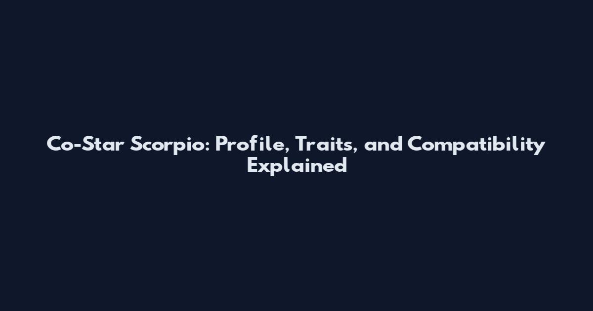 Co-Star Scorpio: Profile, Traits, and Compatibility Explained