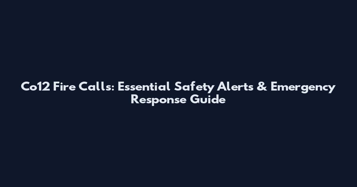 Co12 Fire Calls: Essential Safety Alerts & Emergency Response Guide