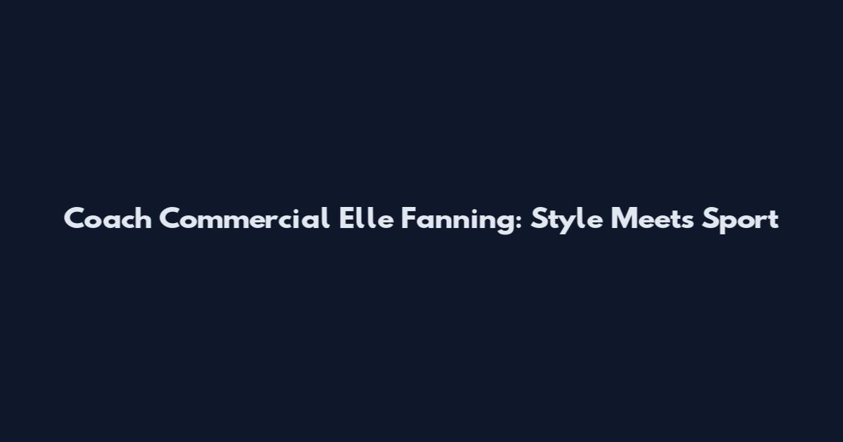 Coach Commercial Elle Fanning: Style Meets Sport