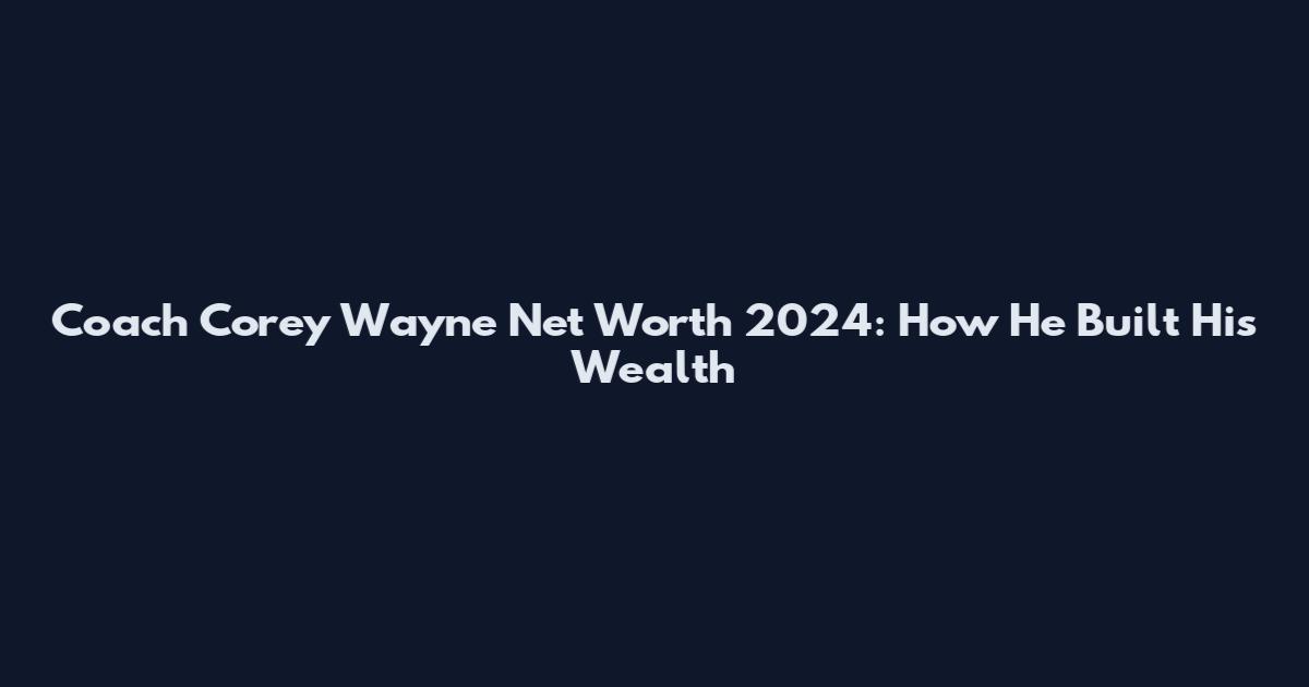 Coach Corey Wayne Net Worth 2024: How He Built His Wealth