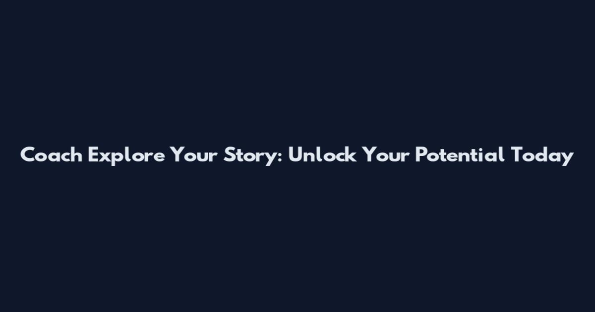 Coach Explore Your Story: Unlock Your Potential Today