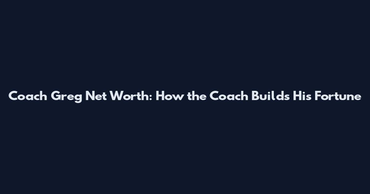 Coach Greg Net Worth: How the Coach Builds His Fortune