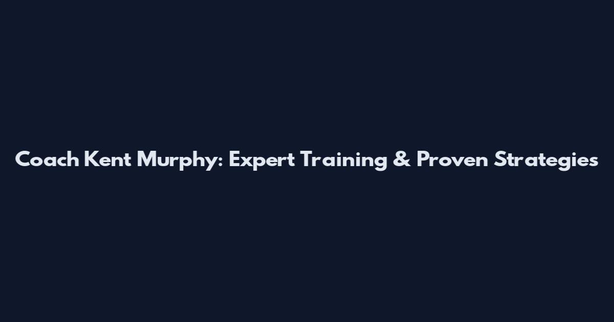 Coach Kent Murphy: Expert Training & Proven Strategies