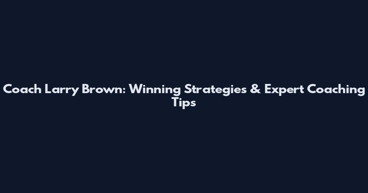 Coach Larry Brown: Winning Strategies & Expert Coaching Tips