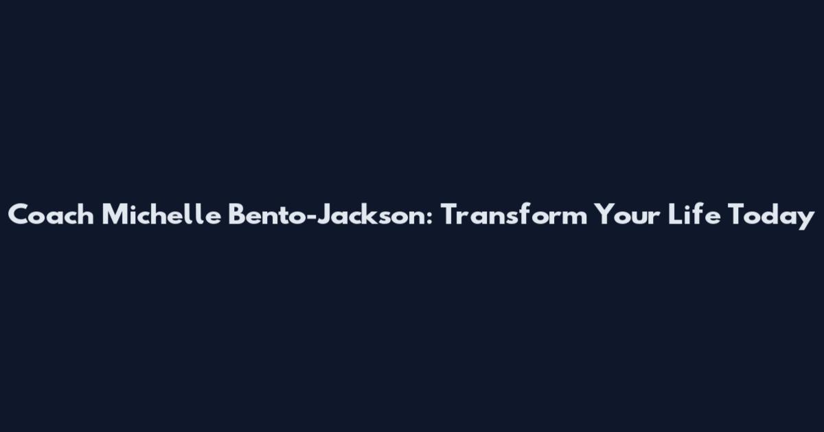 Coach Michelle Bento-Jackson: Transform Your Life Today