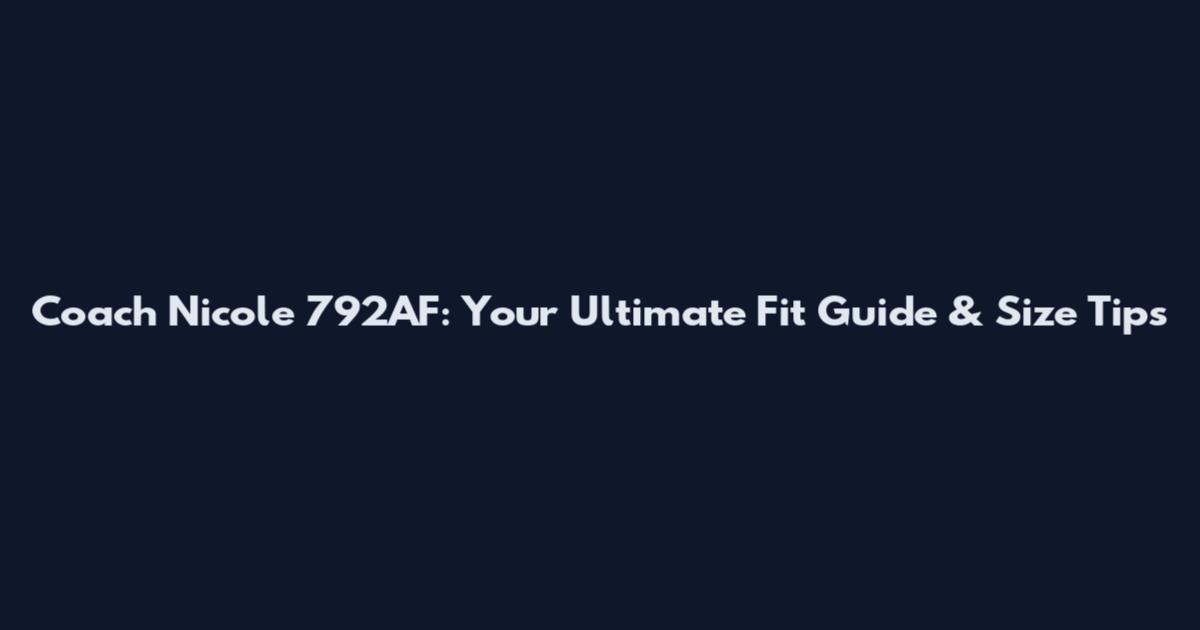 Coach Nicole 792AF: Your Ultimate Fit Guide & Size Tips