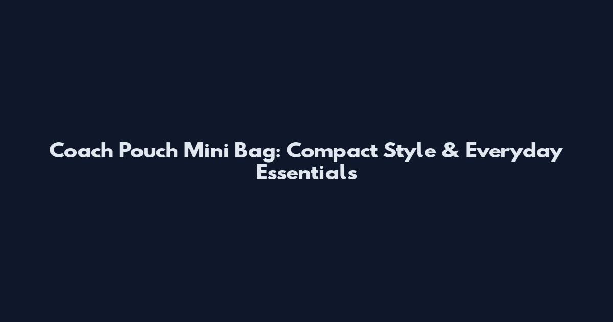 Coach Pouch Mini Bag: Compact Style & Everyday Essentials