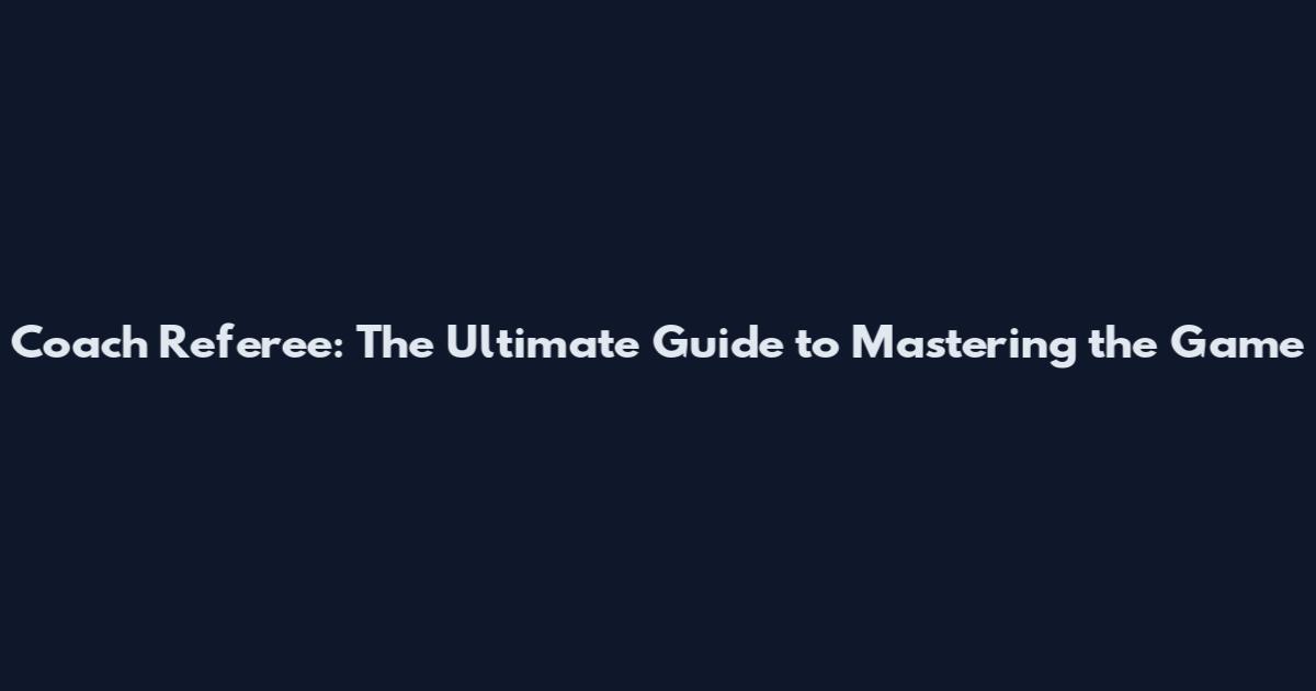 Coach Referee: The Ultimate Guide to Mastering the Game
