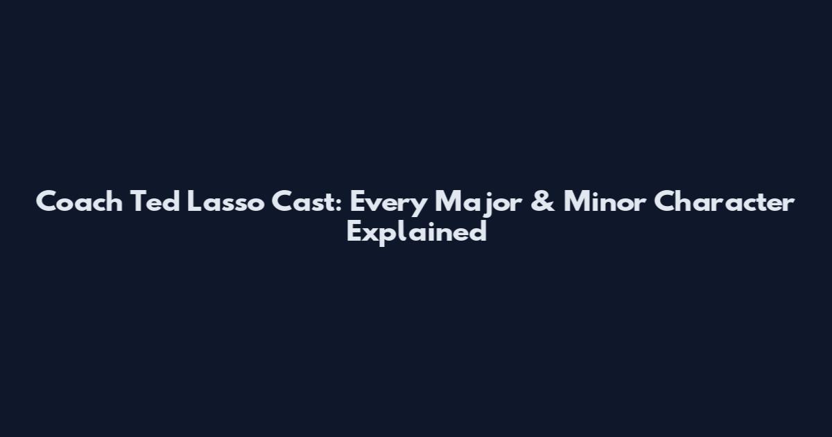 Coach Ted Lasso Cast: Every Major & Minor Character Explained