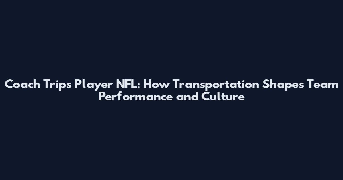 Coach Trips Player NFL: How Transportation Shapes Team Performance and Culture