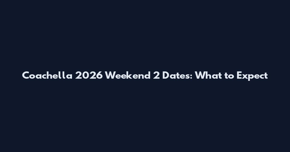 Coachella 2026 Weekend 2 Dates: What to Expect