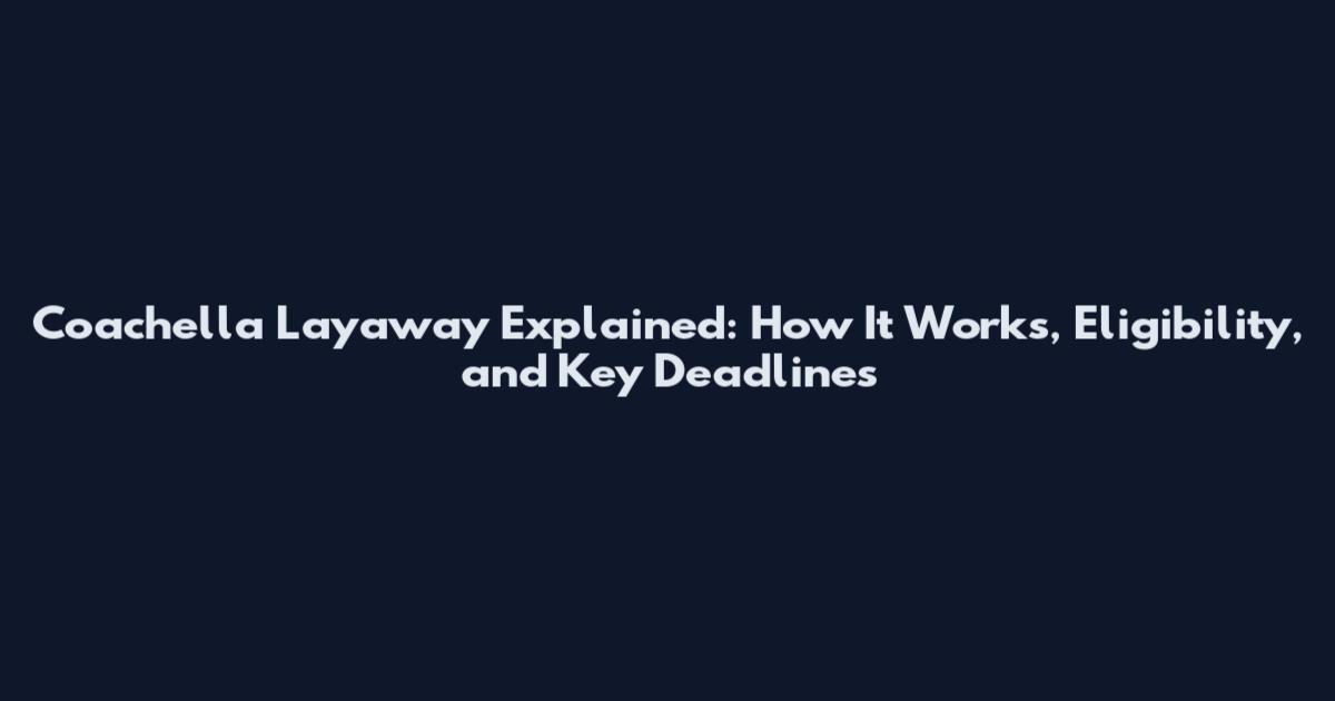 Coachella Layaway Explained: How It Works, Eligibility, and Key Deadlines