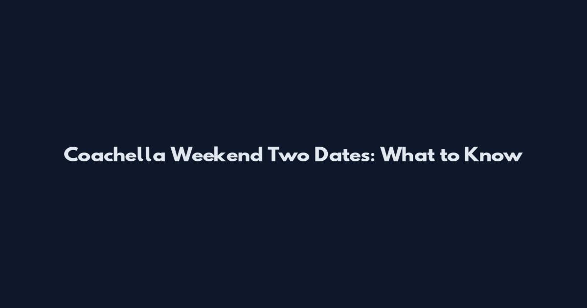 Coachella Weekend Two Dates: What to Know