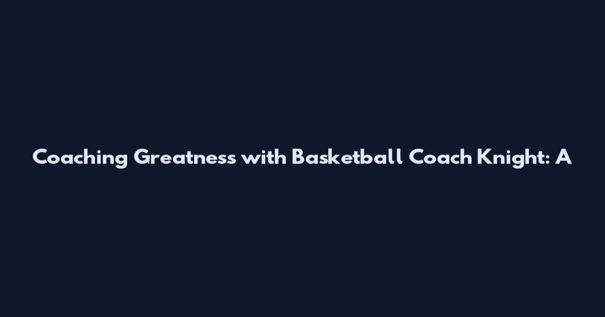 Coaching Greatness with Basketball Coach Knight: A