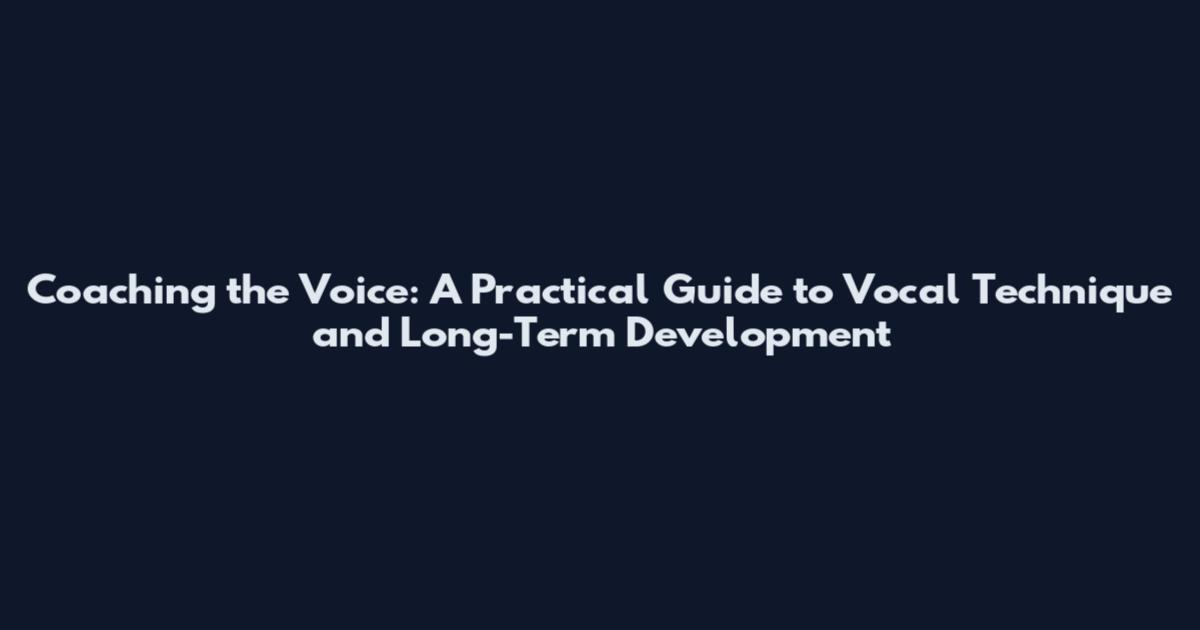 Coaching the Voice: A Practical Guide to Vocal Technique and Long-Term Development