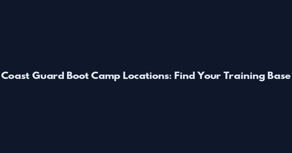Coast Guard Boot Camp Locations: Find Your Training Base