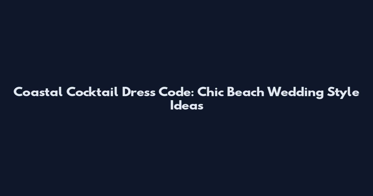 Coastal Cocktail Dress Code: Chic Beach Wedding Style Ideas