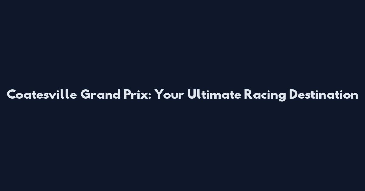 Coatesville Grand Prix: Your Ultimate Racing Destination