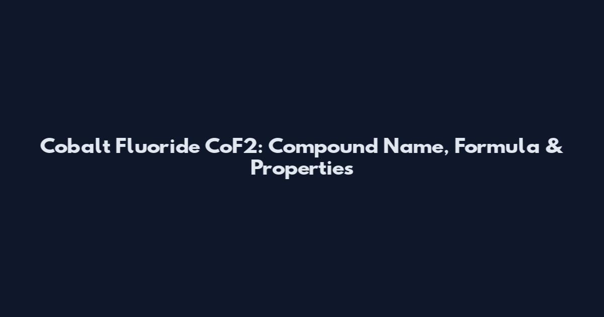 Cobalt Fluoride CoF2: Compound Name, Formula & Properties
