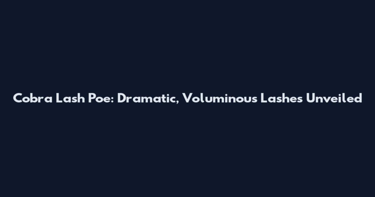 Cobra Lash Poe: Dramatic, Voluminous Lashes Unveiled