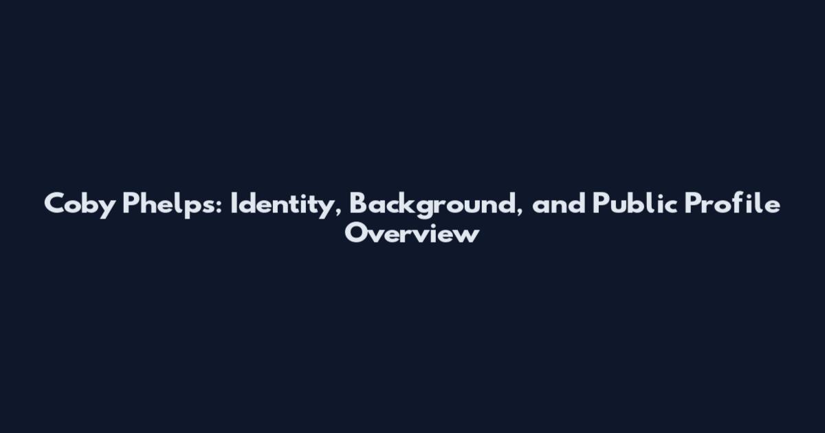 Coby Phelps: Identity, Background, and Public Profile Overview