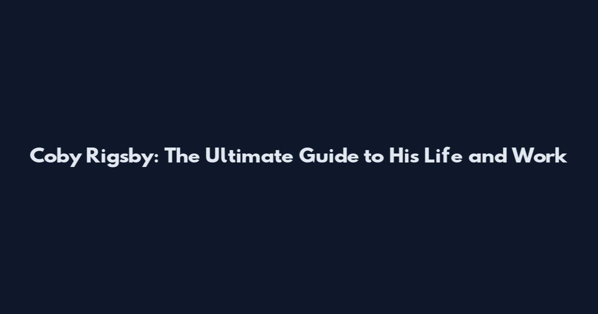 Coby Rigsby: The Ultimate Guide to His Life and Work
