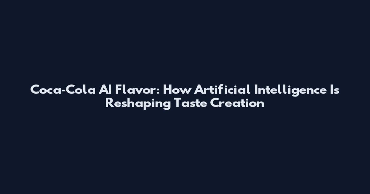 Coca‑Cola AI Flavor: How Artificial Intelligence Is Reshaping Taste Creation