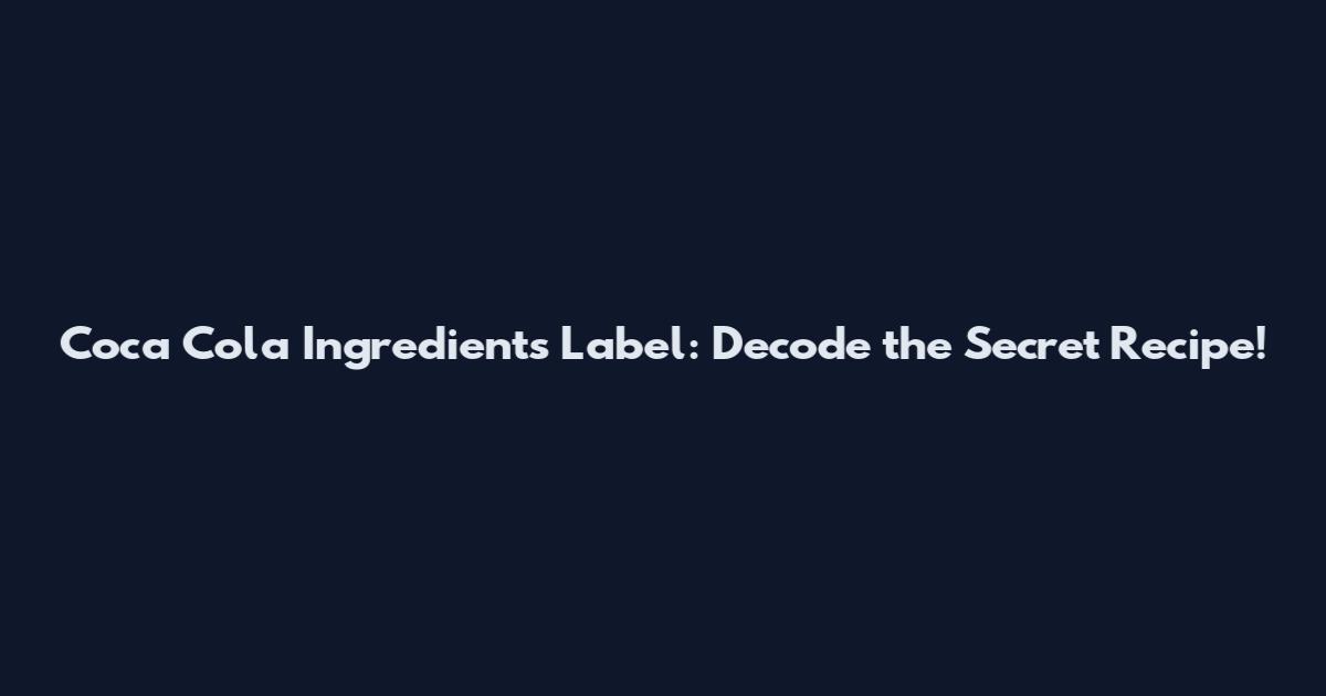 Coca Cola Ingredients Label: Decode the Secret Recipe!