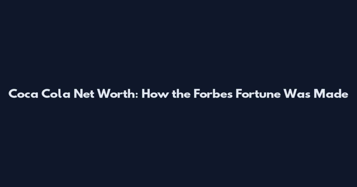 Coca Cola Net Worth: How the Forbes Fortune Was Made