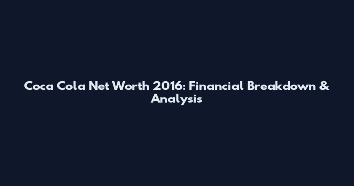 Coca Cola Net Worth 2016: Financial Breakdown & Analysis