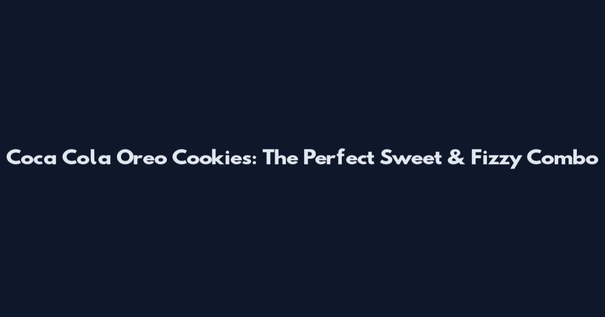 Coca Cola Oreo Cookies: The Perfect Sweet & Fizzy Combo