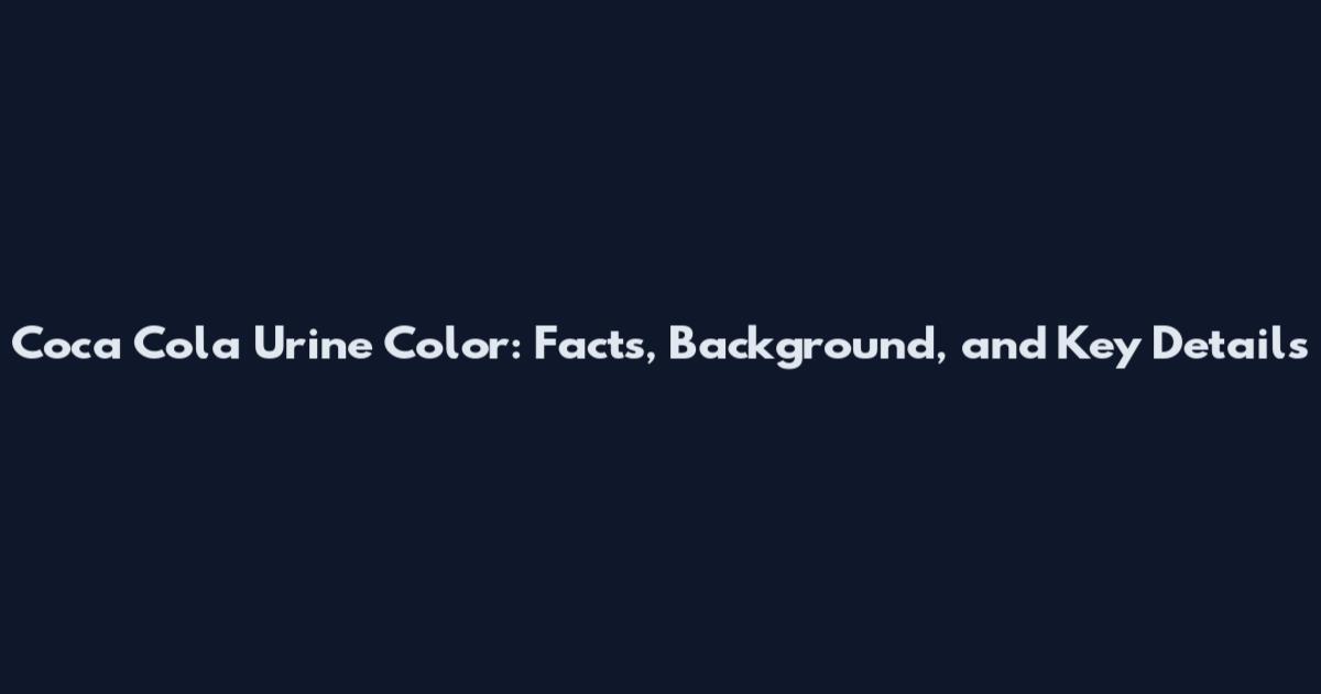 Coca Cola Urine Color: Facts, Background, and Key Details