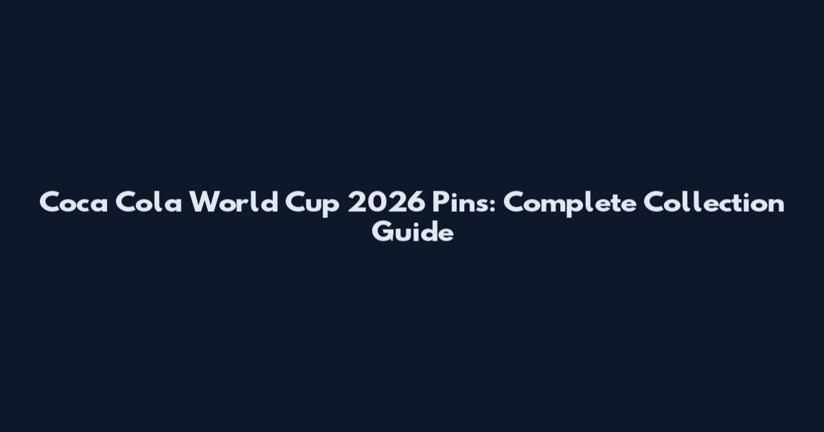 Coca Cola World Cup 2026 Pins: Complete Collection Guide