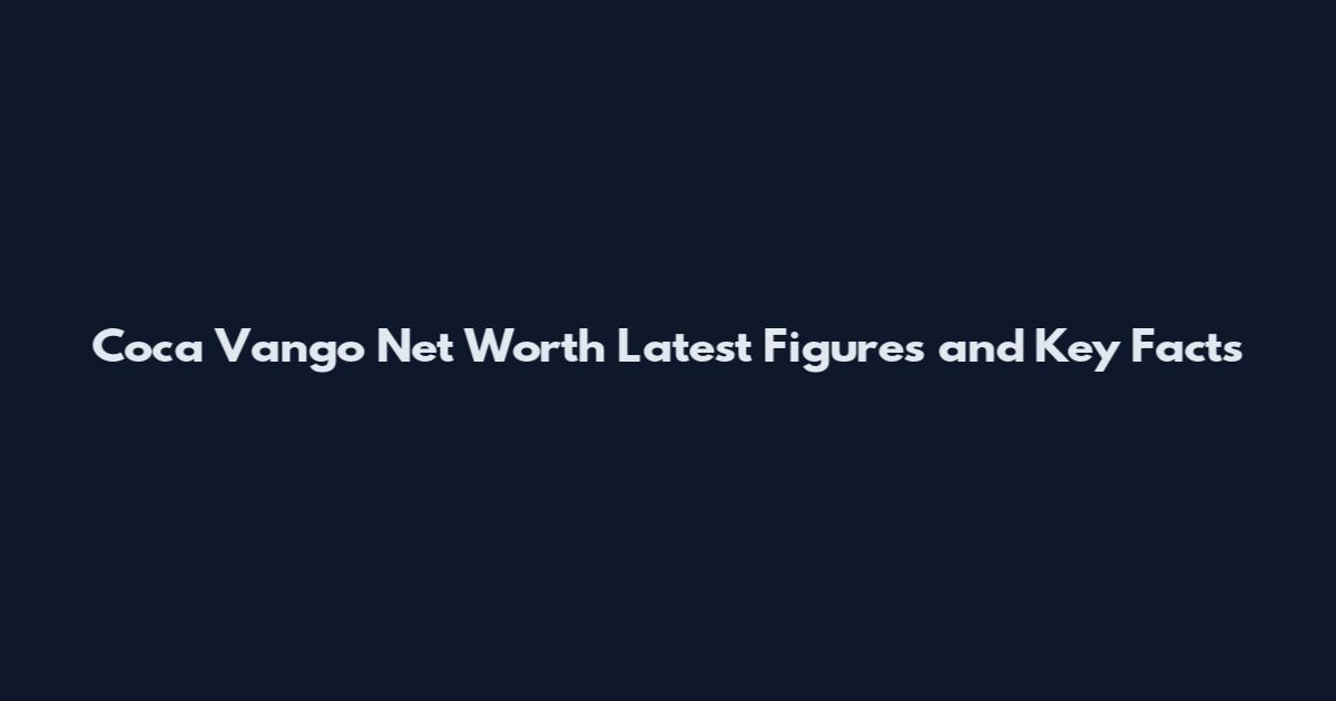 Coca Vango Net Worth Latest Figures and Key Facts