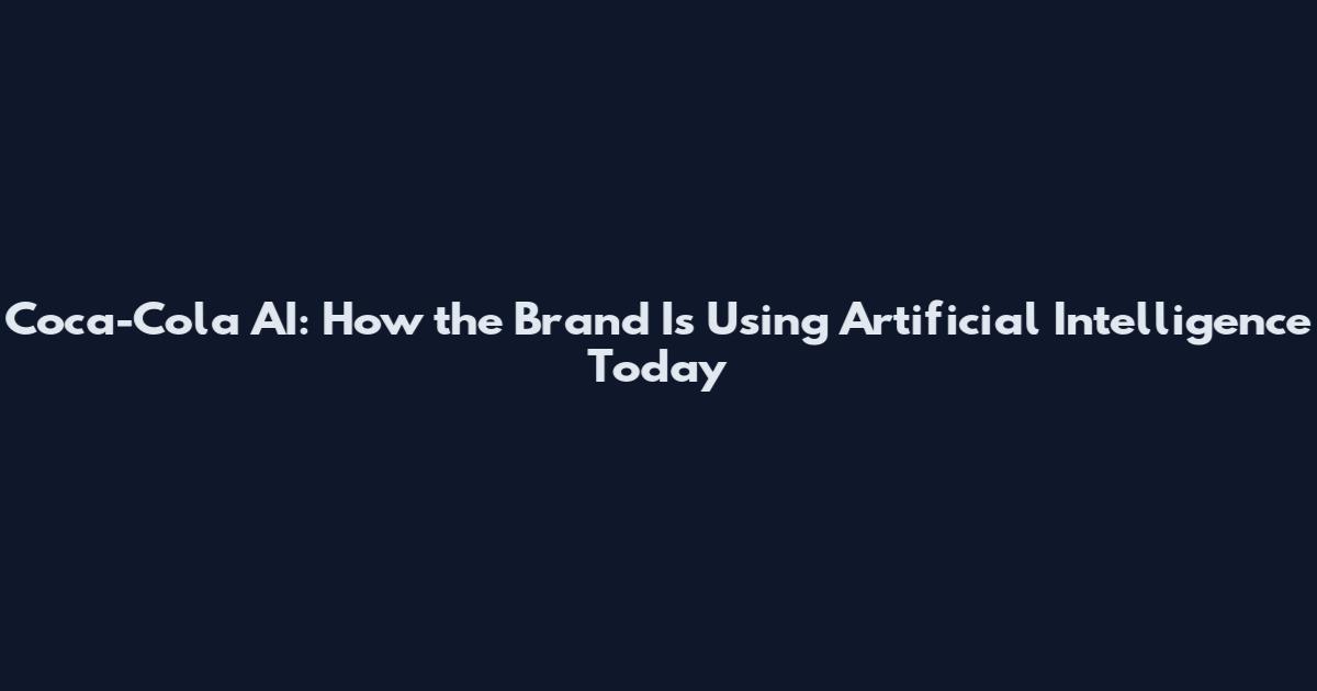 Coca-Cola AI: How the Brand Is Using Artificial Intelligence Today
