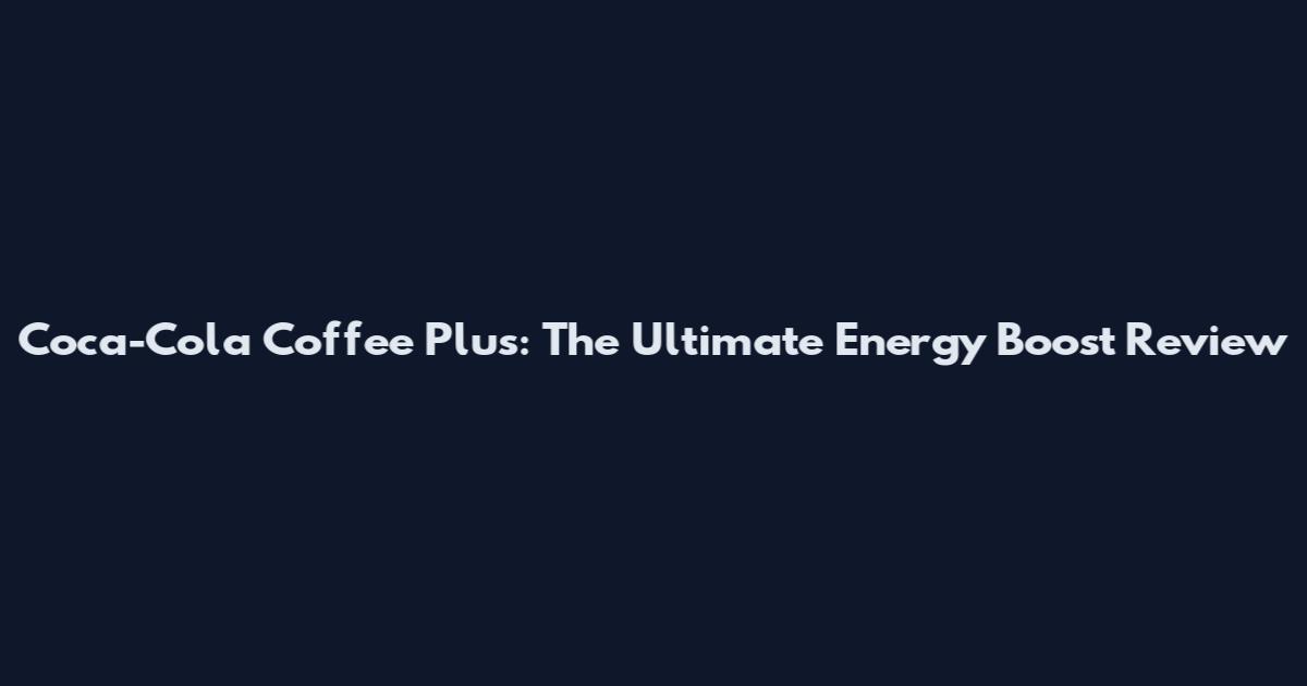 Coca-Cola Coffee Plus: The Ultimate Energy Boost Review
