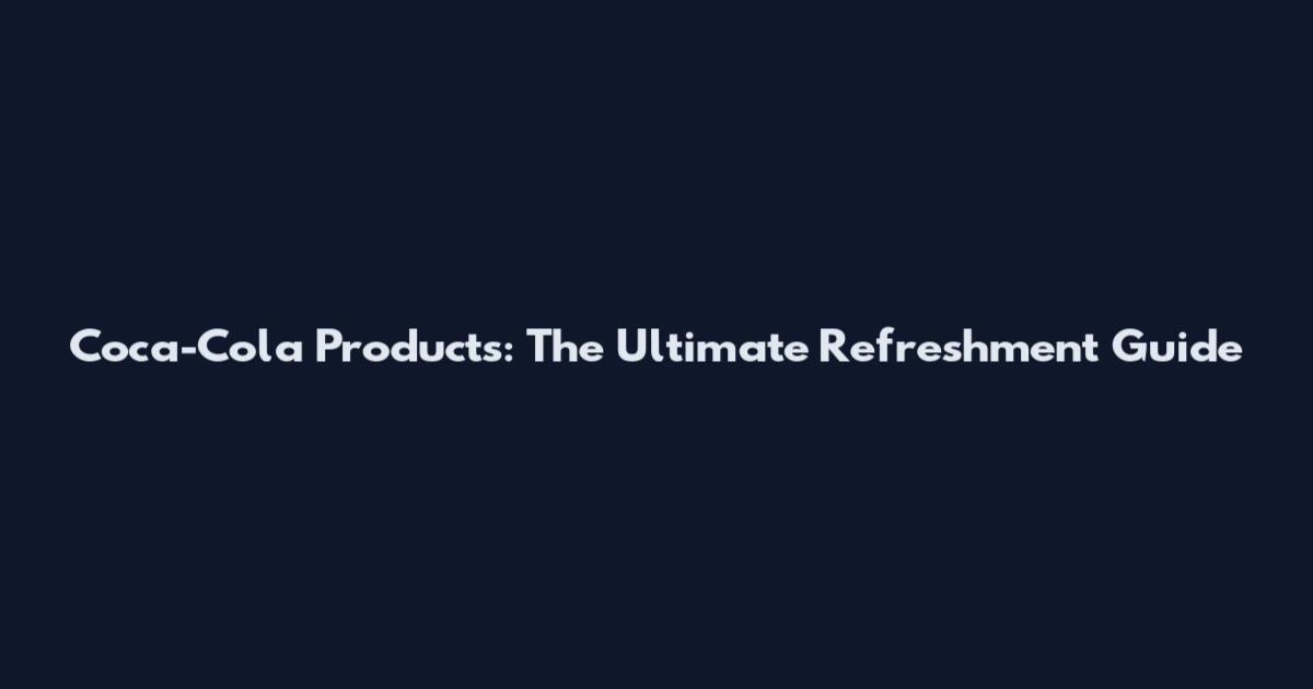 Coca-Cola Products: The Ultimate Refreshment Guide