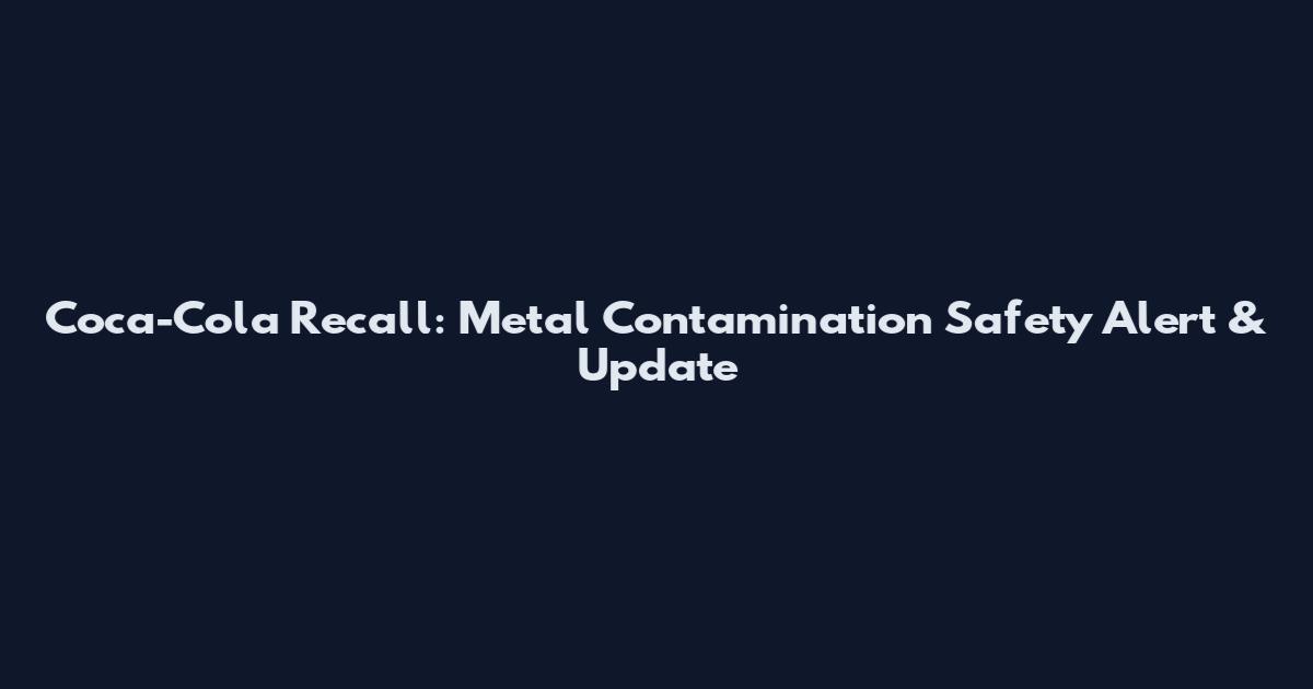 Coca-Cola Recall: Metal Contamination Safety Alert & Update