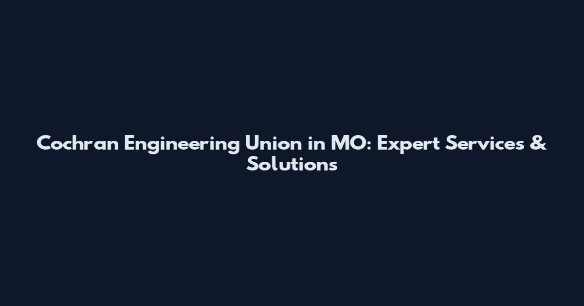 Cochran Engineering Union in MO: Expert Services & Solutions