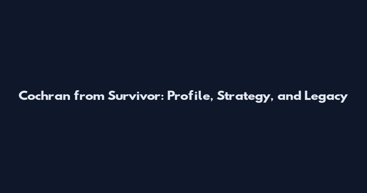 Cochran from Survivor: Profile, Strategy, and Legacy
