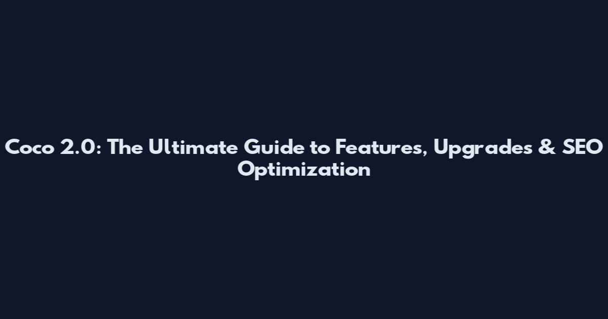 Coco 2.0: The Ultimate Guide to Features, Upgrades & SEO Optimization