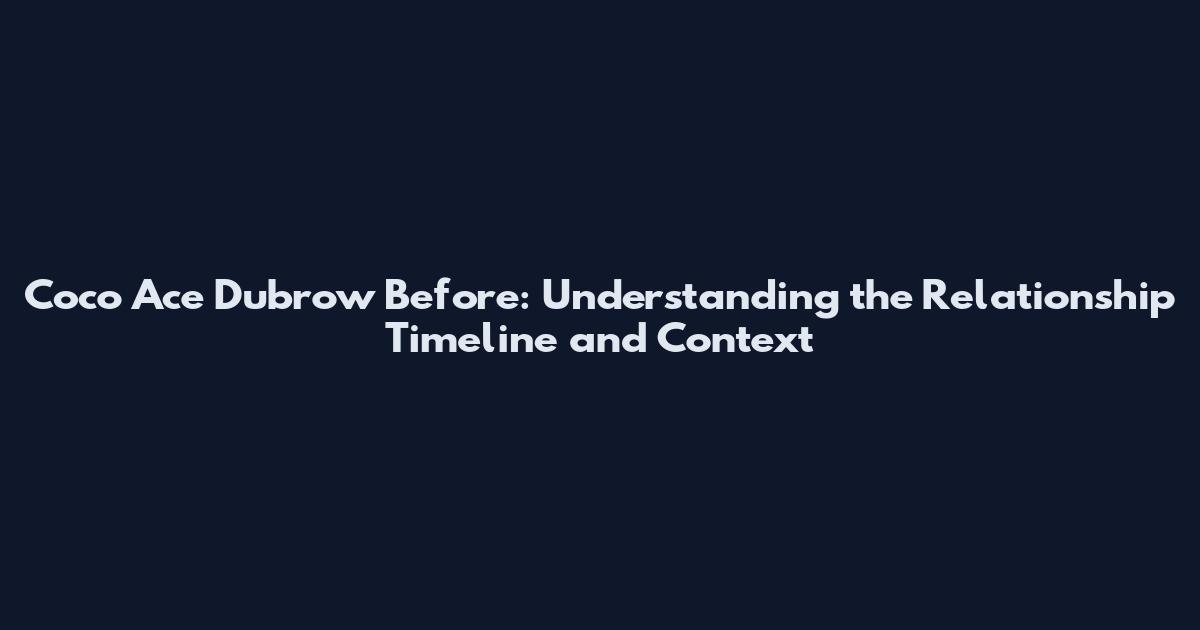 Coco Ace Dubrow Before: Understanding the Relationship Timeline and Context