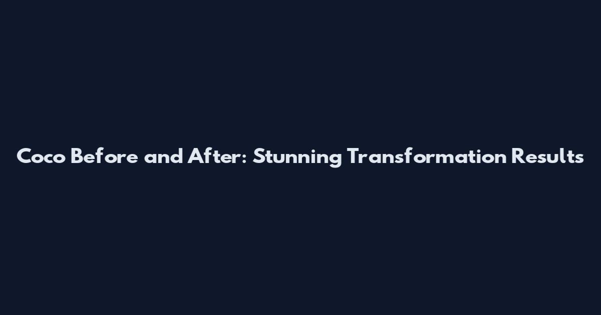 Coco Before and After: Stunning Transformation Results