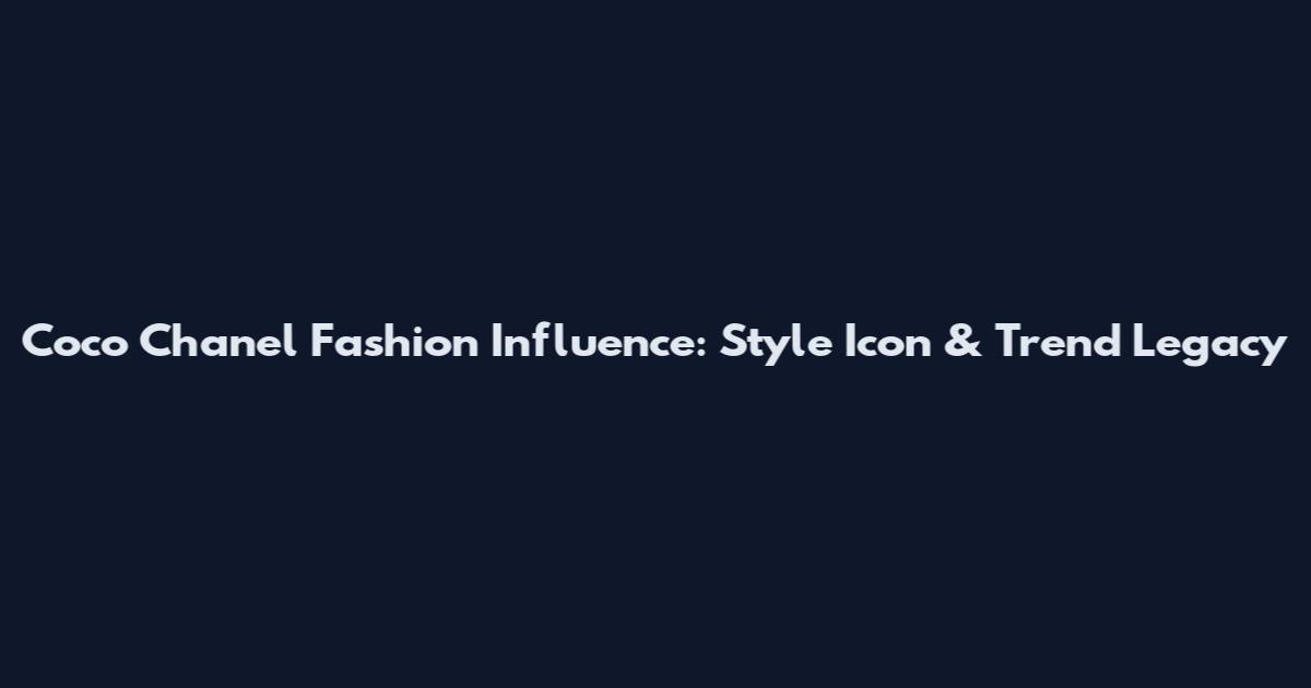Coco Chanel Fashion Influence: Style Icon & Trend Legacy