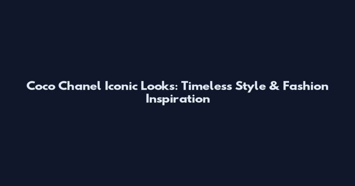 Coco Chanel Iconic Looks: Timeless Style & Fashion Inspiration