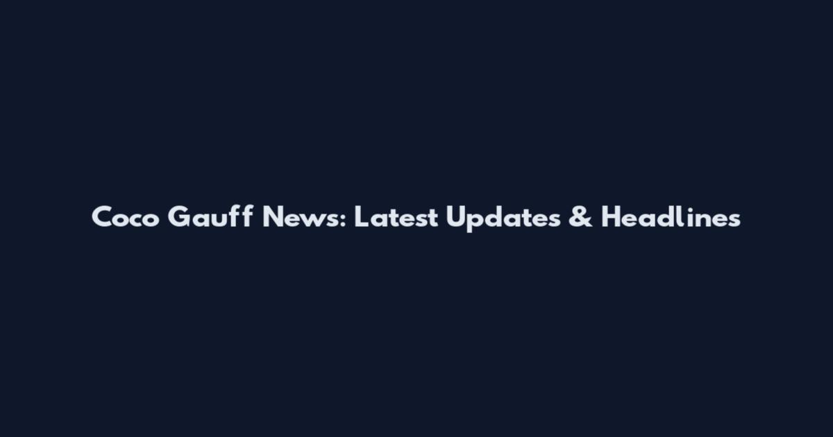 Coco Gauff News: Latest Updates & Headlines