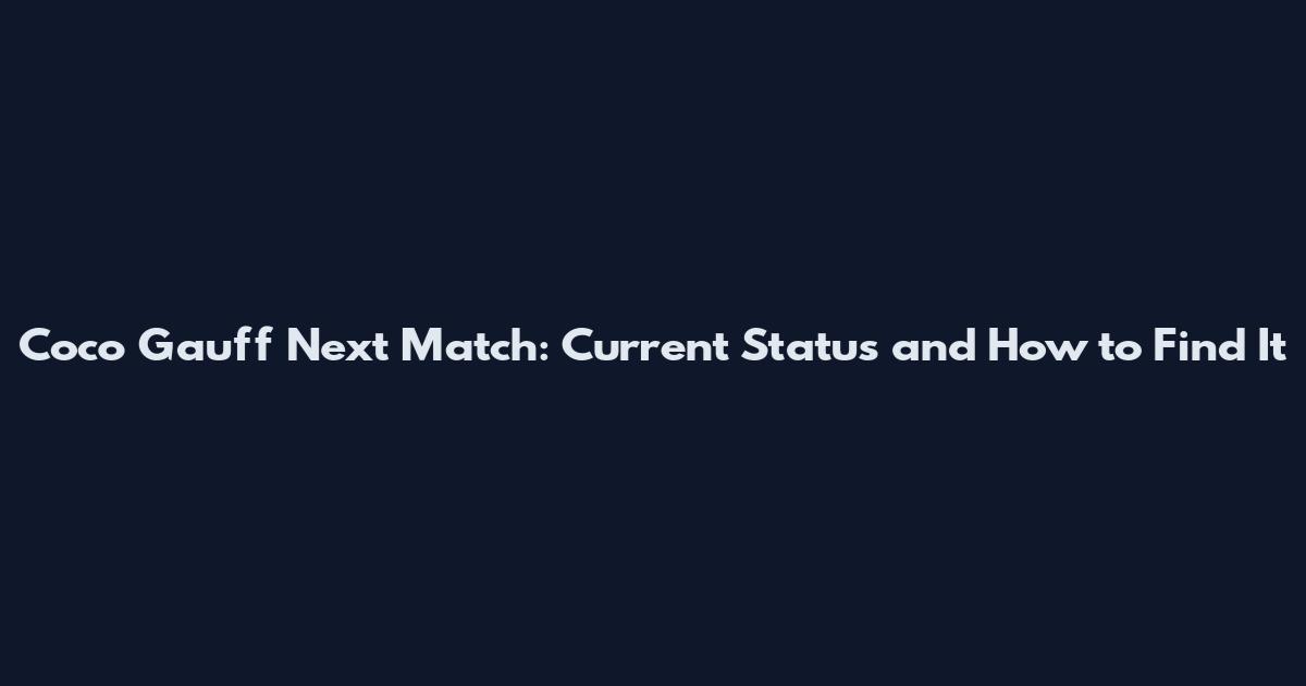 Coco Gauff Next Match: Current Status and How to Find It