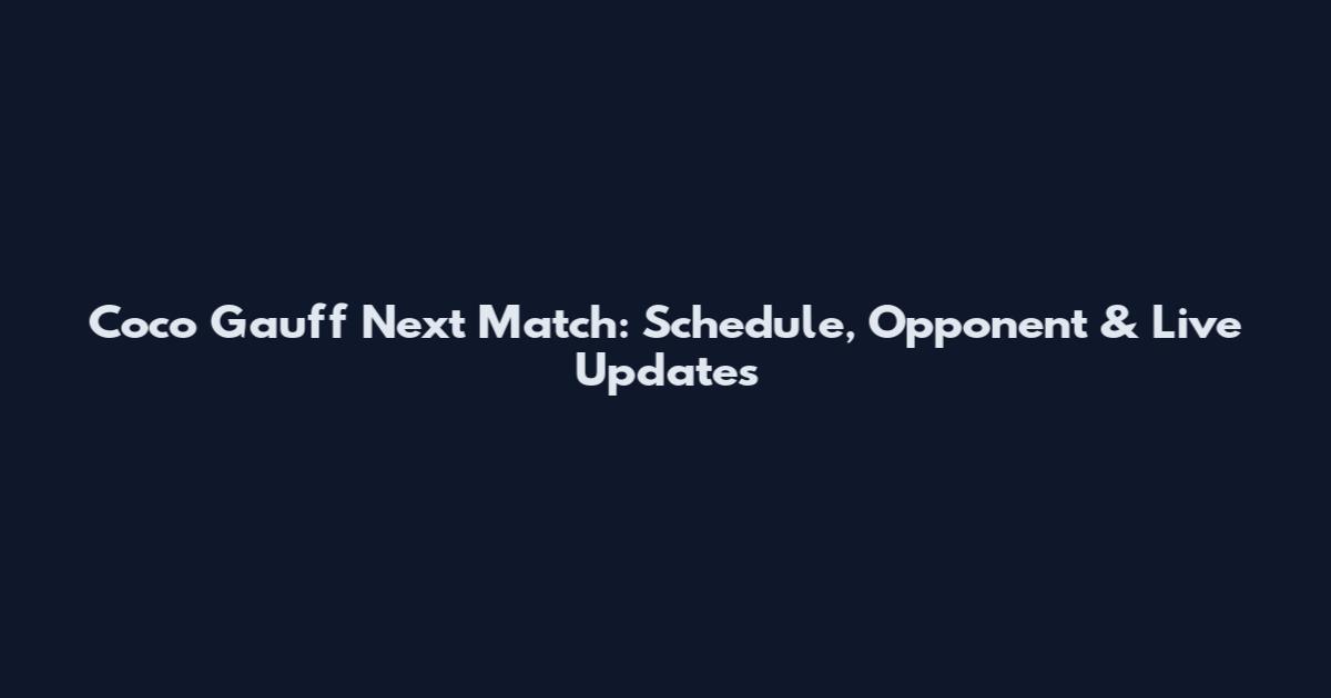 Coco Gauff Next Match: Schedule, Opponent & Live Updates