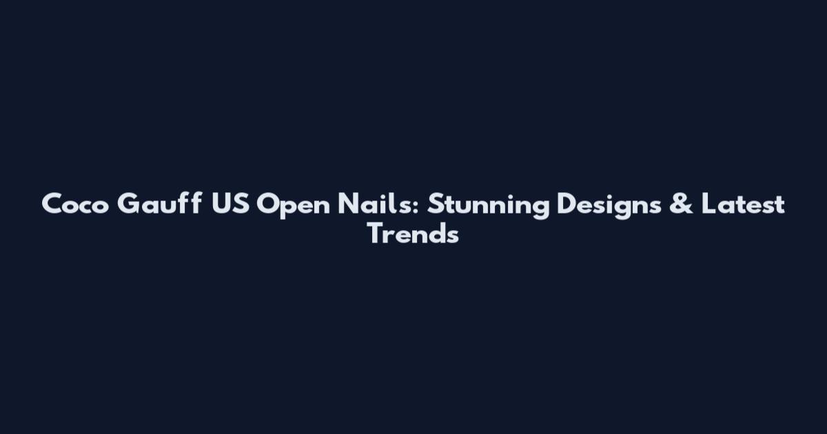 Coco Gauff US Open Nails: Stunning Designs & Latest Trends